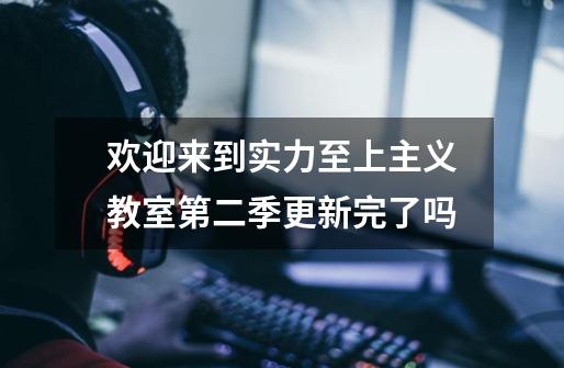 欢迎来到实力至上主义教室第二季更新完了吗-第1张-游戏信息-龙启网