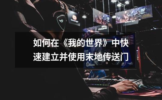如何在《我的世界》中快速建立并使用末地传送门-第1张-游戏信息-龙启网