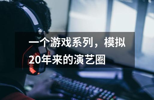 一个游戏系列,模拟20年来的演艺圈-第1张-游戏信息-龙启网