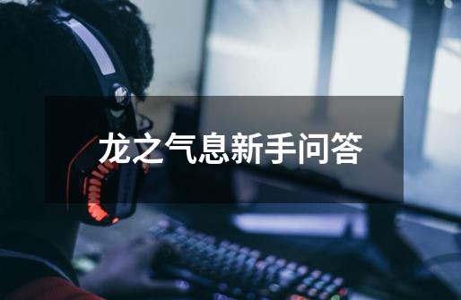 龙之气息新手问答-第1张-游戏信息-龙启网