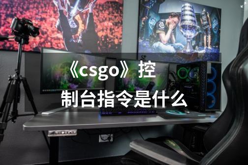 《csgo》控制台指令是什么-第1张-游戏信息-龙启网