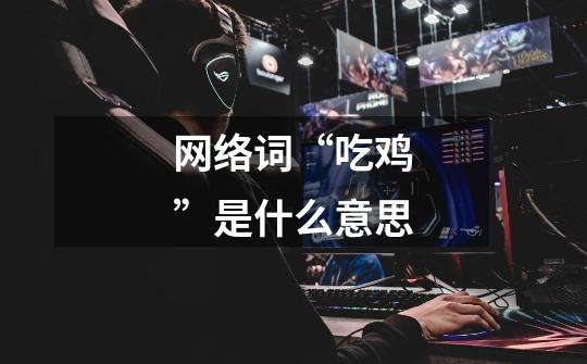 网络词“吃鸡”是什么意思-第1张-游戏信息-龙启网