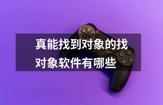 真能找到对象的找对象软件有哪些-第1张-游戏信息-龙启网