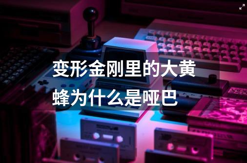 变形金刚里的大黄蜂为什么是哑巴-第1张-游戏信息-龙启网