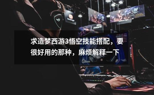 求造梦西游3悟空技能搭配,要很好用的那种,麻烦解释一下-第1张-游戏信息-龙启网