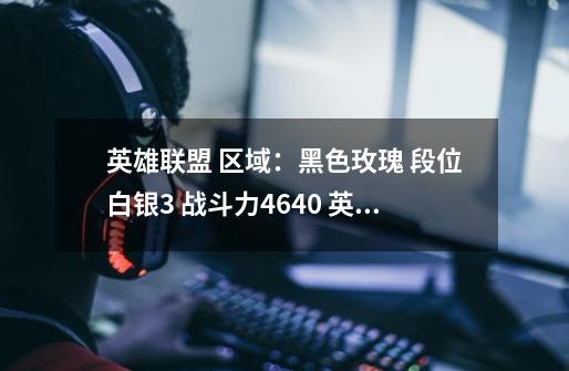 英雄联盟 区域：黑色玫瑰 段位白银3 战斗力4640 英雄69个 皮肤46个可以卖多少钱-第1张-游戏信息-龙启网