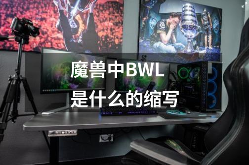 魔兽中BWL是什么的缩写-第1张-游戏信息-龙启网