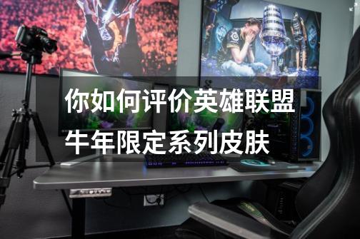 你如何评价英雄联盟牛年限定系列皮肤-第1张-游戏信息-龙启网