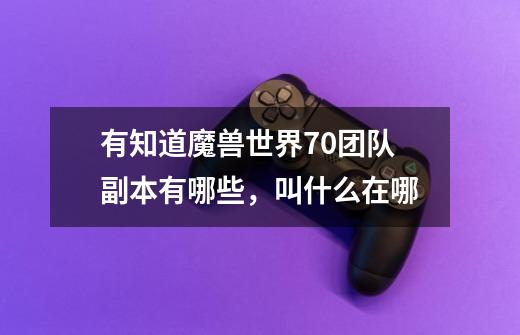 有知道魔兽世界70团队副本有哪些,叫什么在哪-第1张-游戏信息-龙启网
