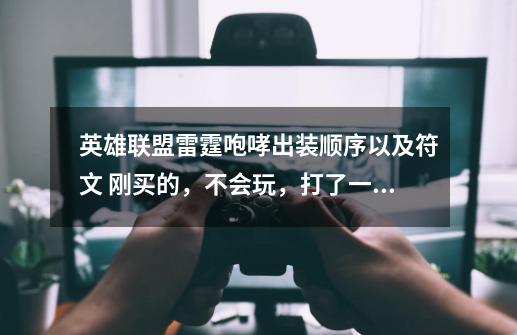 英雄联盟雷霆咆哮出装顺序以及符文 刚买的,不会玩,打了一把,出了个狂徒,一个荆棘,然后就不会了-第1张-游戏信息-龙启网