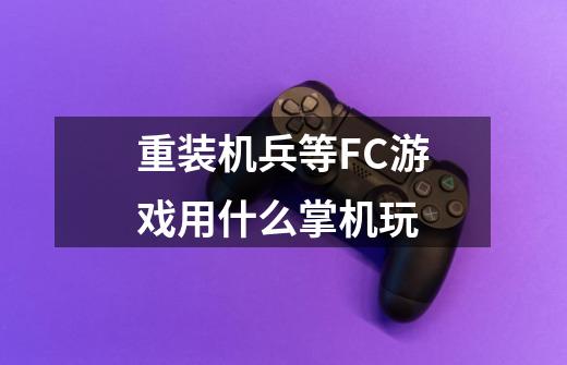 重装机兵等FC游戏用什么掌机玩-第1张-游戏信息-龙启网