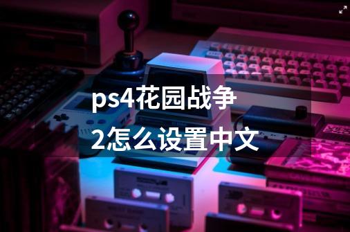 ps4花园战争2怎么设置中文-第1张-游戏信息-龙启网