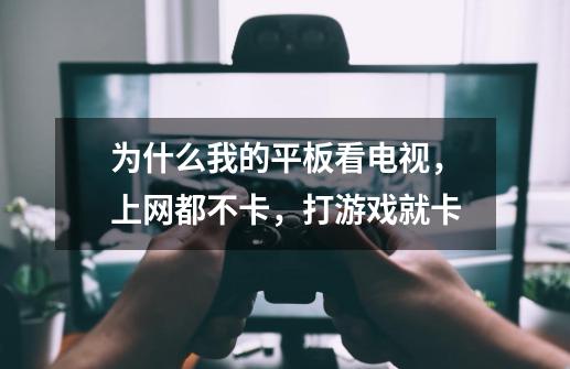 为什么我的平板看电视，上网都不卡，打游戏就卡-第1张-游戏信息-龙启网