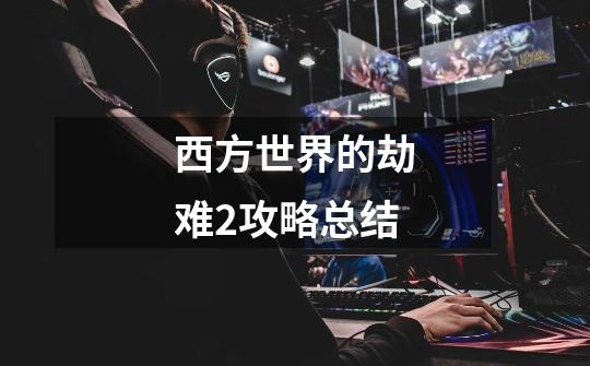 西方世界的劫难2攻略总结-第1张-游戏信息-龙启网