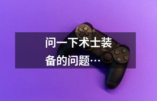 问一下术士装备的问题…-第1张-游戏信息-龙启网