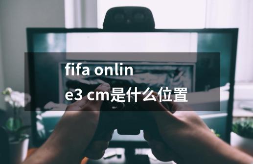 fifa online3 cm是什么位置-第1张-游戏信息-龙启网