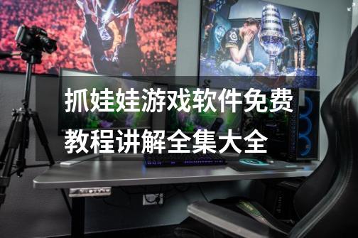 抓娃娃游戏软件免费教程讲解全集大全-第1张-游戏信息-龙启网
