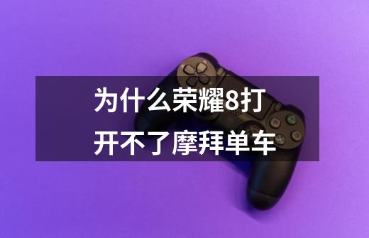 为什么荣耀8打开不了摩拜单车-第1张-游戏信息-龙启网