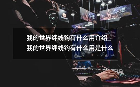 我的世界绊线钩有什么用介绍_我的世界绊线钩有什么用是什么-第1张-游戏信息-龙启网