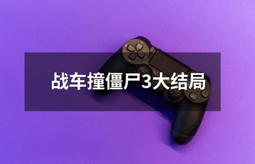 战车撞僵尸3大结局-第1张-游戏信息-龙启网