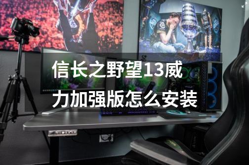 信长之野望13威力加强版怎么安装-第1张-游戏信息-龙启网