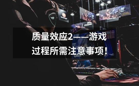 质量效应2——游戏过程所需注意事项!-第1张-游戏信息-龙启网