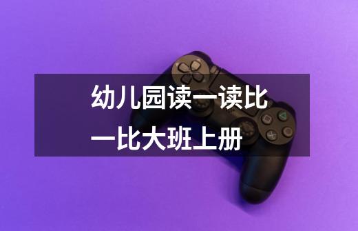 幼儿园读一读比一比大班上册-第1张-游戏信息-龙启网