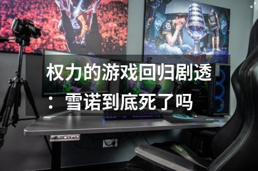 权力的游戏回归剧透:雪诺到底死了吗-第1张-游戏信息-龙启网