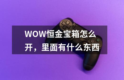 WOW恒金宝箱怎么开,里面有什么东西-第1张-游戏信息-龙启网