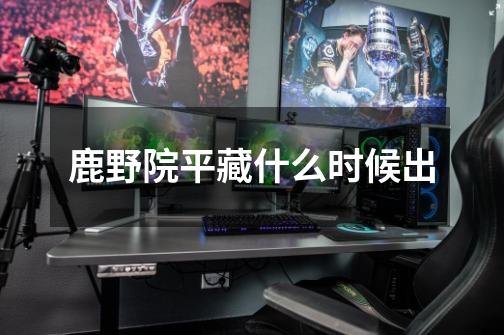 鹿野院平藏什么时候出-第1张-游戏信息-龙启网