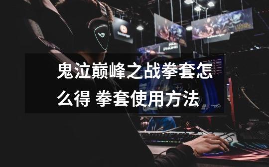 鬼泣巅峰之战拳套怎么得 拳套使用方法-第1张-游戏信息-龙启网
