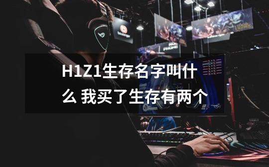 H1Z1生存名字叫什么 我买了生存有两个-第1张-游戏信息-龙启网