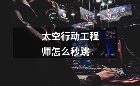 太空行动工程师怎么秒跳-第1张-游戏信息-龙启网