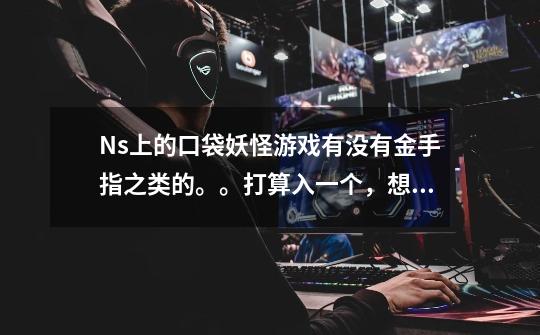 Ns上的口袋妖怪游戏有没有金手指之类的。。打算入一个,想了解一下-第1张-游戏信息-龙启网