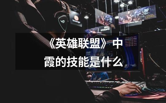《英雄联盟》中霞的技能是什么-第1张-游戏信息-龙启网