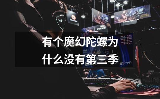有个魔幻陀螺为什么没有第三季-第1张-游戏信息-龙启网