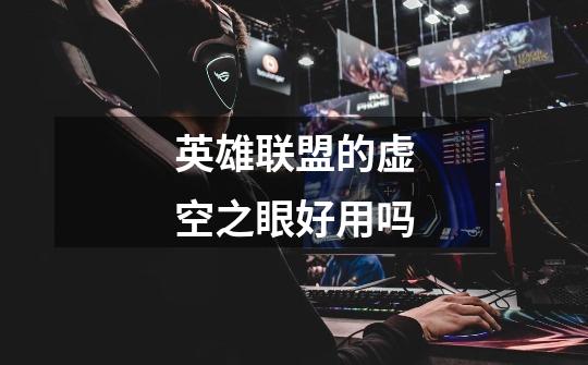英雄联盟的虚空之眼好用吗-第1张-游戏信息-龙启网