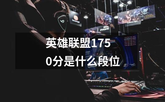 英雄联盟1750分是什么段位-第1张-游戏信息-龙启网