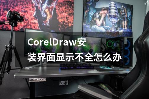 CorelDraw安装界面显示不全怎么办-第1张-游戏信息-龙启网