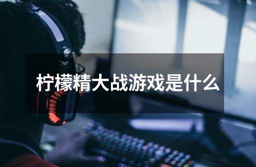 柠檬精大战游戏是什么-第1张-游戏信息-龙启网