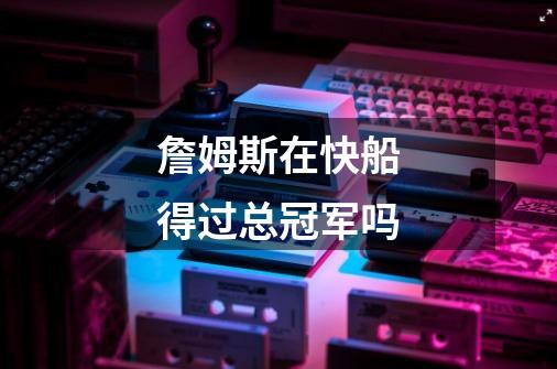 詹姆斯在快船得过总冠军吗-第1张-游戏信息-龙启网