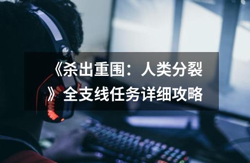 《杀出重围:人类分裂》全支线任务详细攻略-第1张-游戏信息-龙启网
