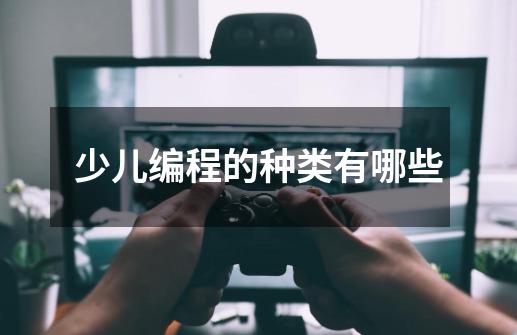 少儿编程的种类有哪些-第1张-游戏信息-龙启网