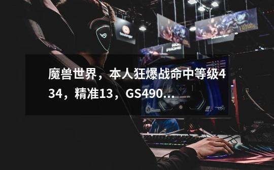 魔兽世界,本人狂爆战命中等级434,精准13,GS4900,AP3500怎么搞。。。。。。DPS努力才4000+-第1张-游戏信息-龙启网