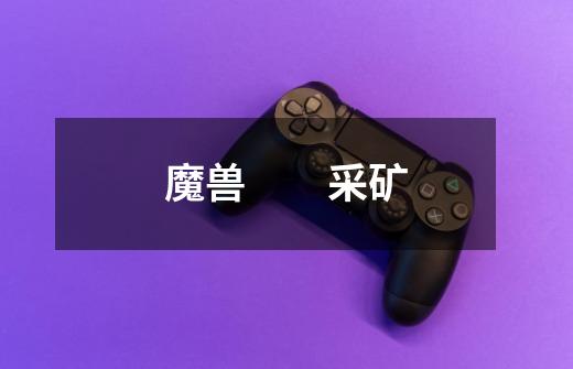 魔兽 采矿-第1张-游戏信息-龙启网