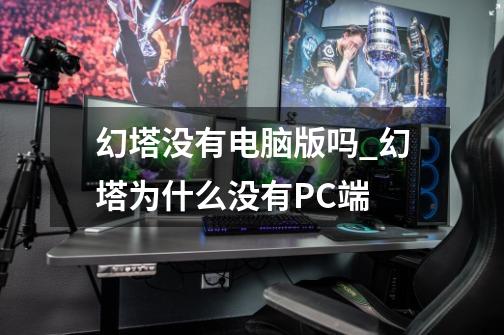 幻塔没有电脑版吗_幻塔为什么没有PC端-第1张-游戏信息-龙启网