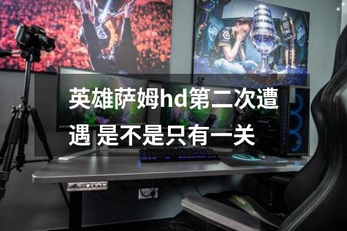 英雄萨姆hd第二次遭遇 是不是只有一关-第1张-游戏信息-龙启网