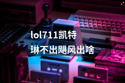 lol7.11凯特琳不出飓风出啥-第1张-游戏信息-龙启网