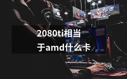 2080ti相当于amd什么卡-第1张-游戏信息-龙启网