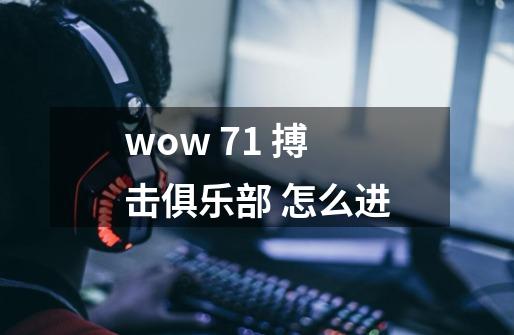 wow 7.1 搏击俱乐部 怎么进-第1张-游戏信息-龙启网